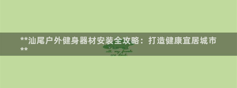 富联申购什么时候上市交易：**汕尾户外健身器材安装全