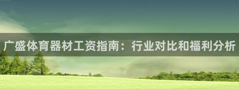 富联官方网站首页入口网址：广盛体育器材工资指南：行业