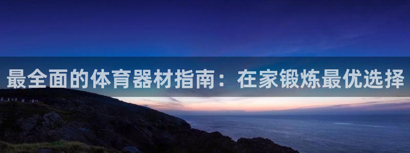 富联官网丁6.7.5.1.3.8：最全面的体育器材指