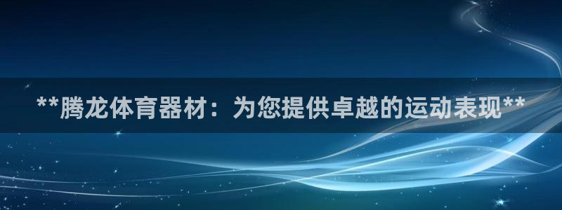 富联娱乐黑吗：**腾龙体育器材：为您提供卓越的运动表