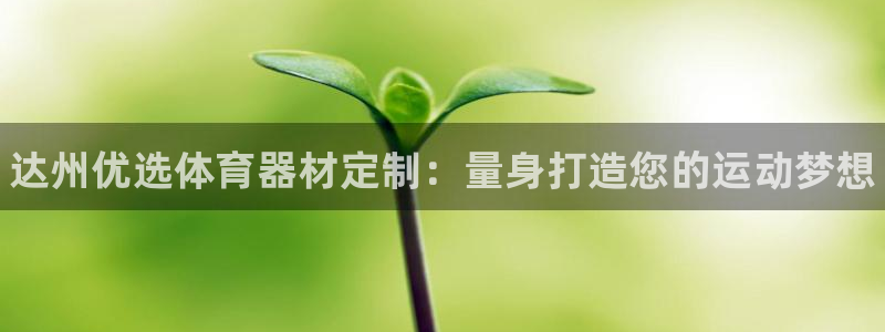 富联娱乐官方网站入口网址:达州优选体育器材定制:量身打造您的