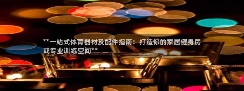 富联娱乐官方网站下载:**一站式体育器材及配件指南:打造你的