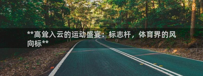 富联平台按7O777:**高耸入云的运动盛宴:标志杆,体育界